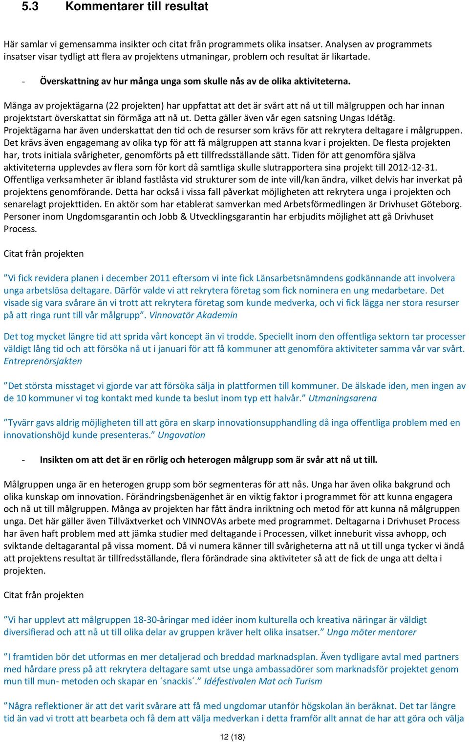 Många av projektägarna (22 projekten) har uppfattat att det är svårt att nå ut till målgruppen och har innan projektstart överskattat sin förmåga att nå ut.