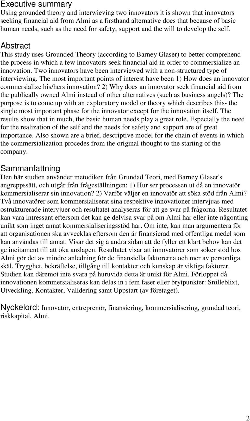 Abstract This study uses Grounded Theory (according to Barney Glaser) to better comprehend the process in which a few innovators seek financial aid in order to commersialize an innovation.