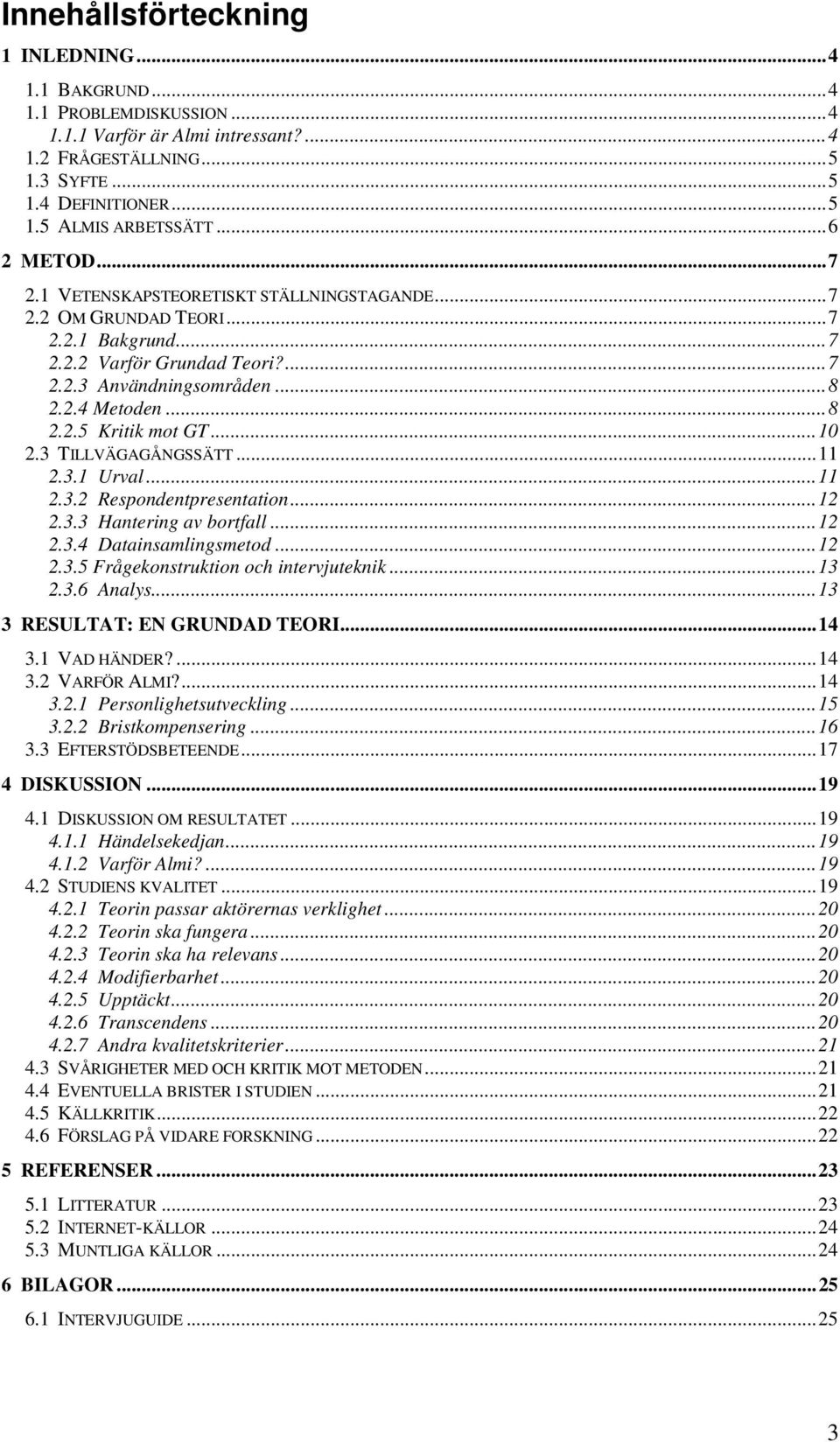 .. 10 2.3 TILLVÄGAGÅNGSSÄTT... 11 2.3.1 Urval... 11 2.3.2 Respondentpresentation... 12 2.3.3 Hantering av bortfall... 12 2.3.4 Datainsamlingsmetod... 12 2.3.5 Frågekonstruktion och intervjuteknik.