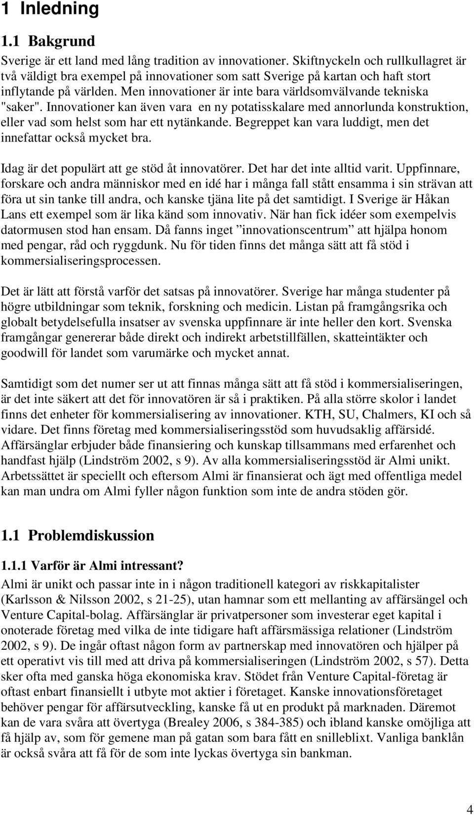 Men innovationer är inte bara världsomvälvande tekniska "saker". Innovationer kan även vara en ny potatisskalare med annorlunda konstruktion, eller vad som helst som har ett nytänkande.