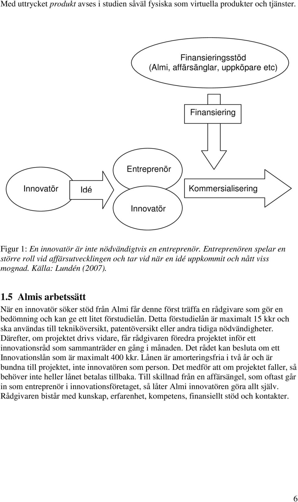 Entreprenören spelar en större roll vid affärsutvecklingen och tar vid när en idé uppkommit och nått viss mognad. Källa: Lundén (2007). 1.