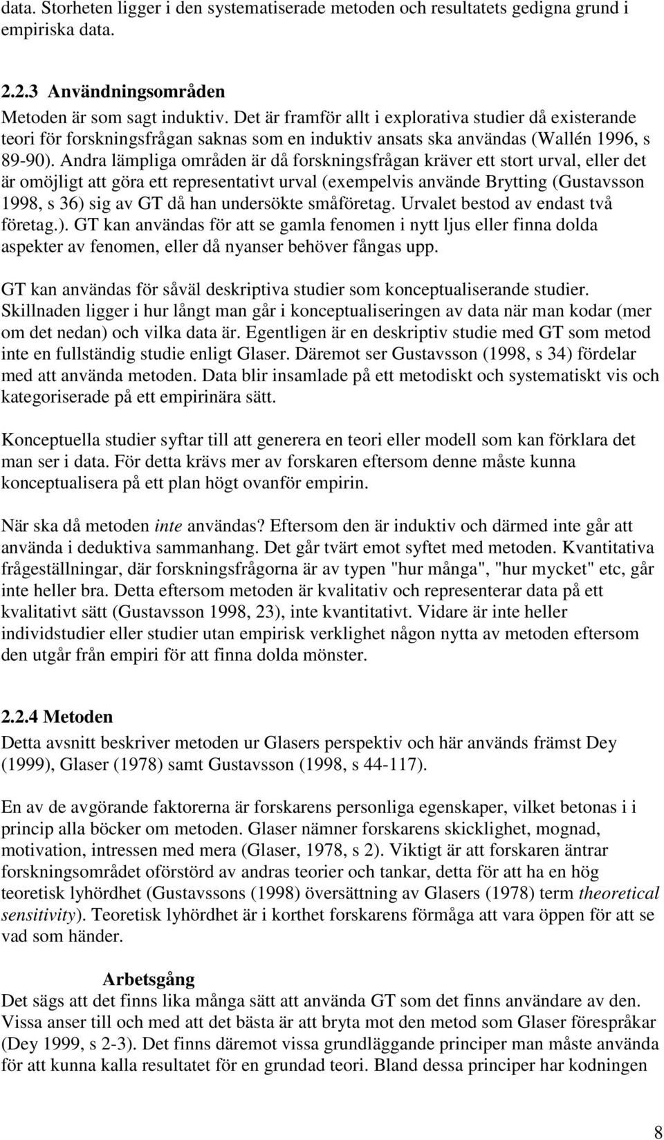 Andra lämpliga områden är då forskningsfrågan kräver ett stort urval, eller det är omöjligt att göra ett representativt urval (exempelvis använde Brytting (Gustavsson 1998, s 36) sig av GT då han