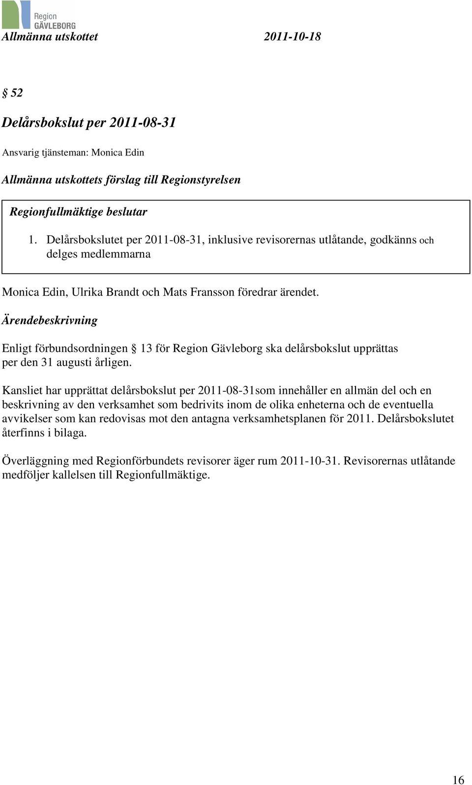 Ärendebeskrivning Enligt förbundsordningen 13 för Region Gävleborg ska delårsbokslut upprättas per den 31 augusti årligen.