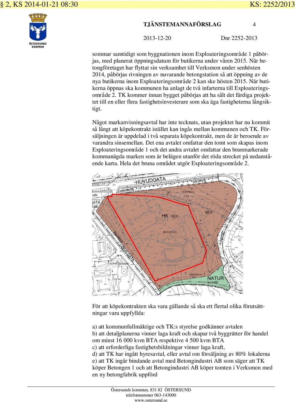 När betongföretaget har flyttat sin verksamhet till Verksmon under senhösten 2014, påbörjas rivningen av nuvarande betongstation så att öppning av de nya butikerna inom Exploateringsområde 2 kan ske