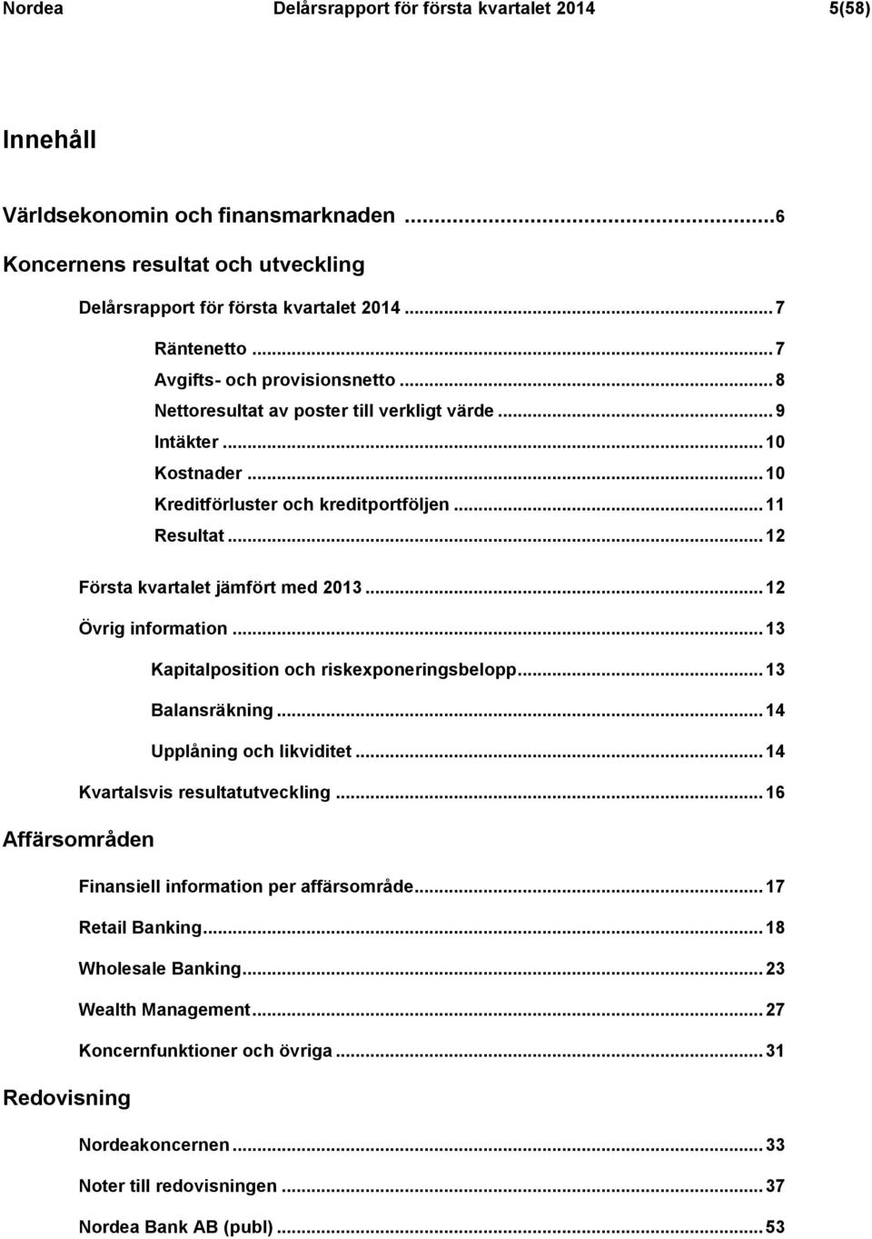 .. 12 Första kvartalet jämfört med... 12 Övrig information... 13 Kapitalposition och riskexponeringsbelopp... 13 Balansräkning... 14 Upplåning och likviditet... 14 Kvartalsvis resultatutveckling.