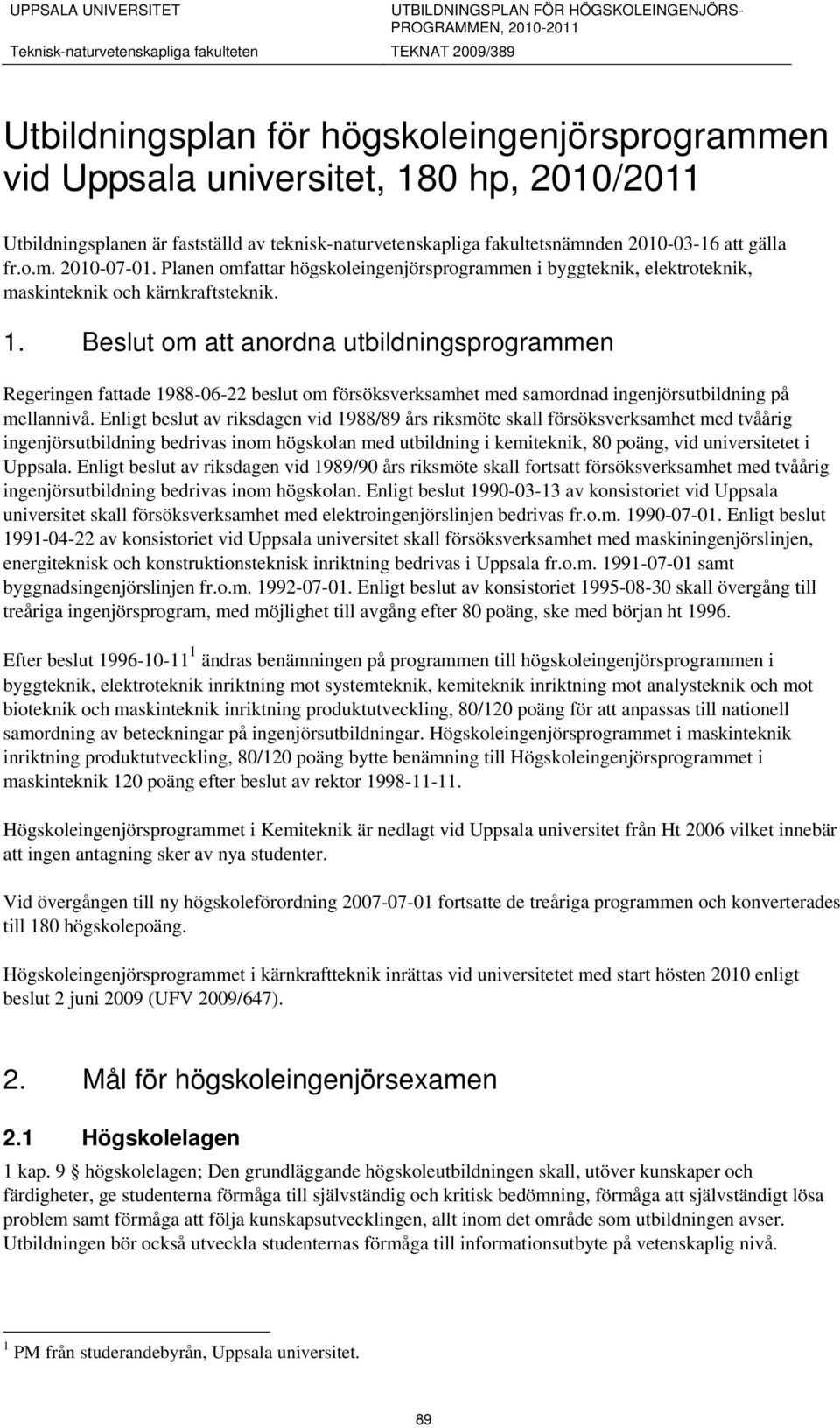 Beslut om att anordna utbildningsprogrammen Regeringen fattade 1988-06-22 beslut om försöksverksamhet med samordnad ingenjörsutbildning på mellannivå.