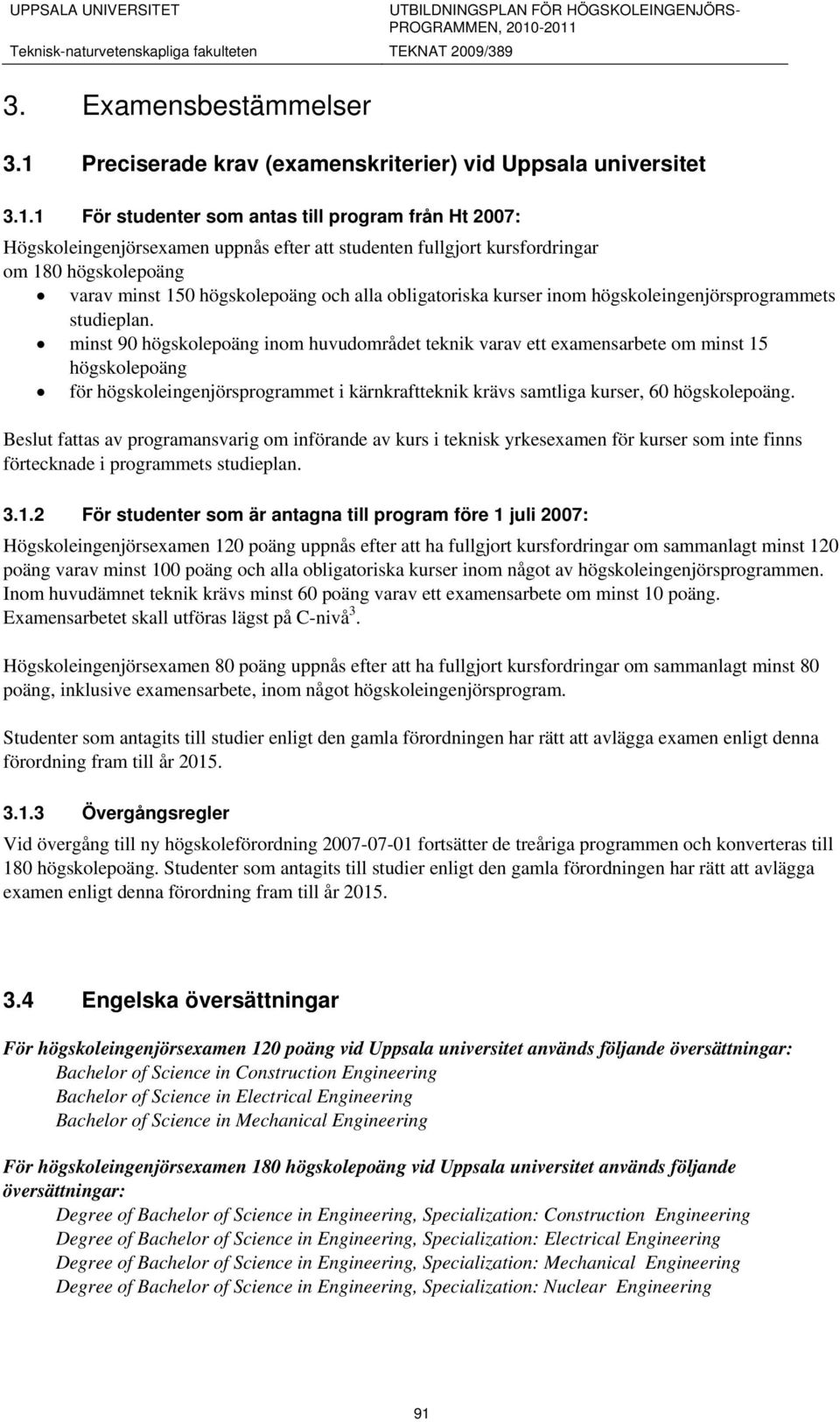 1 För studenter som antas till program från Ht 2007: Högskoleingenjörsexamen uppnås efter att studenten fullgjort kursfordringar om 180 högskolepoäng varav minst 150 högskolepoäng och alla