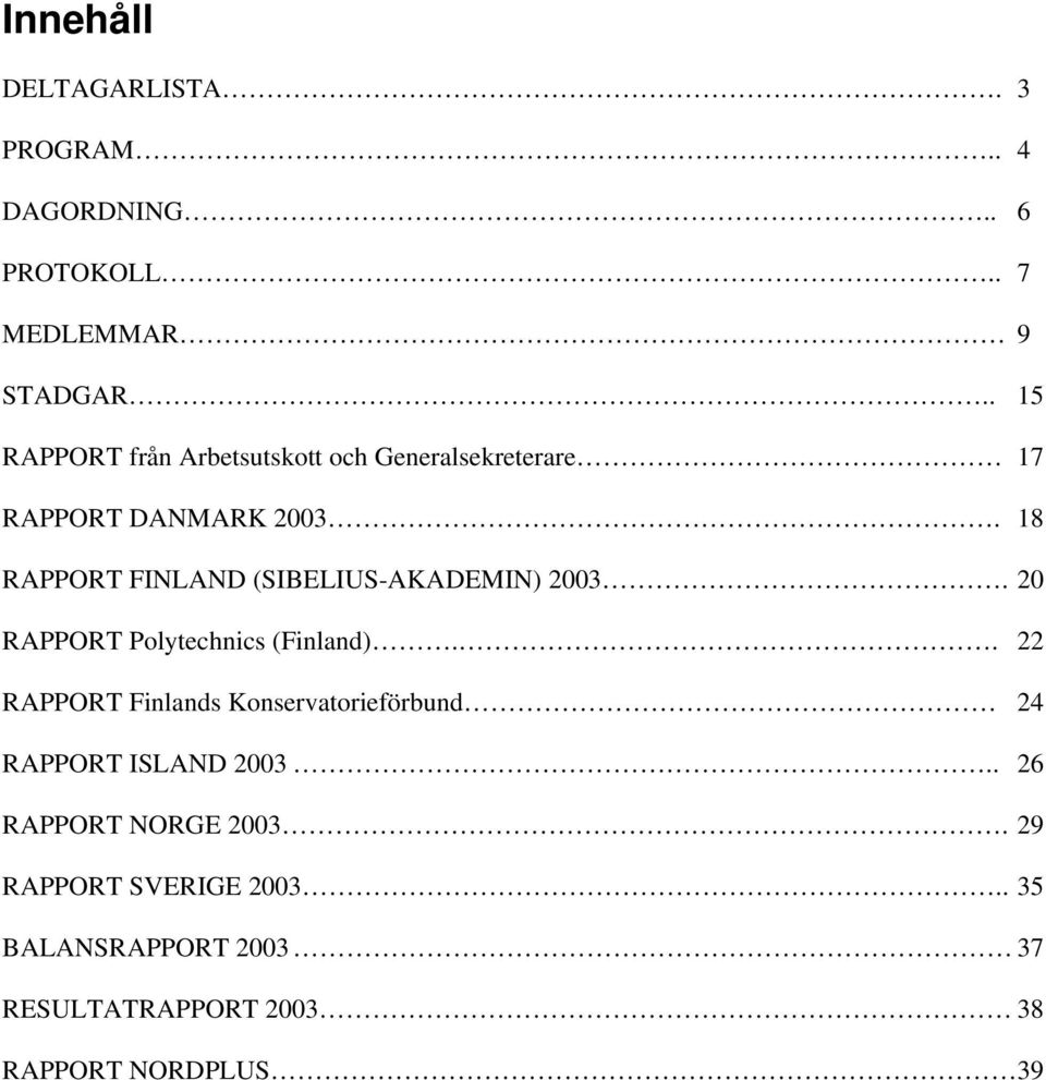 18 RAPPORT FINLAND (SIBELIUS-AKADEMIN) 2003. 20 RAPPORT Polytechnics (Finland).