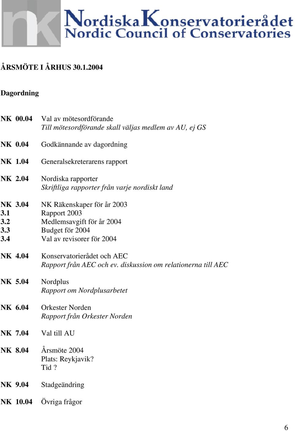 från varje nordiskt land NK 3.04 NK Räkenskaper för år 2003 3.1 Rapport 2003 3.2 Medlemsavgift för år 2004 3.3 Budget för 2004 3.4 Val av revisorer för 2004 NK 4.04 NK 5.