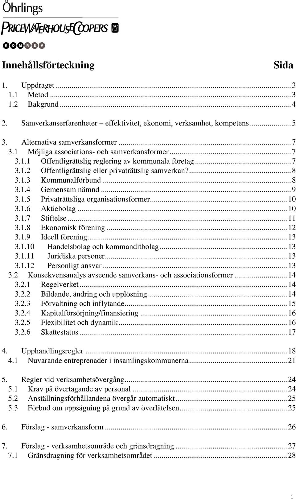 .. 9 3.1.5 Privaträttsliga organisationsformer... 10 3.1.6 Aktiebolag... 10 3.1.7 Stiftelse... 11 3.1.8 Ekonomisk förening... 12 3.1.9 Ideell förening... 13 3.1.10 Handelsbolag och kommanditbolag.