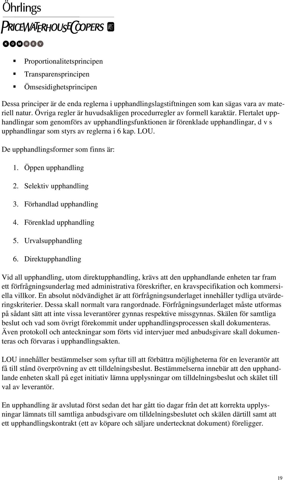 Flertalet upphandlingar som genomförs av upphandlingsfunktionen är förenklade upphandlingar, d v s upphandlingar som styrs av reglerna i 6 kap. LOU. De upphandlingsformer som finns är: 1.