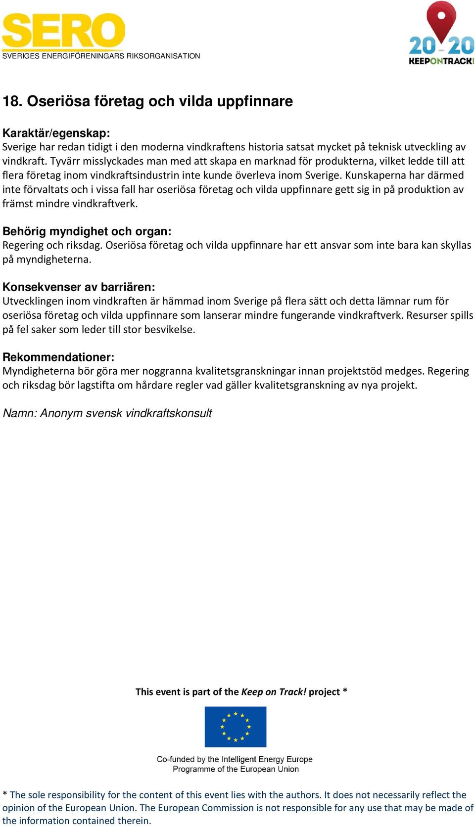 Kunskaperna har därmed inte förvaltats och i vissa fall har oseriösa företag och vilda uppfinnare gett sig in på produktion av främst mindre vindkraftverk. Regering och riksdag.