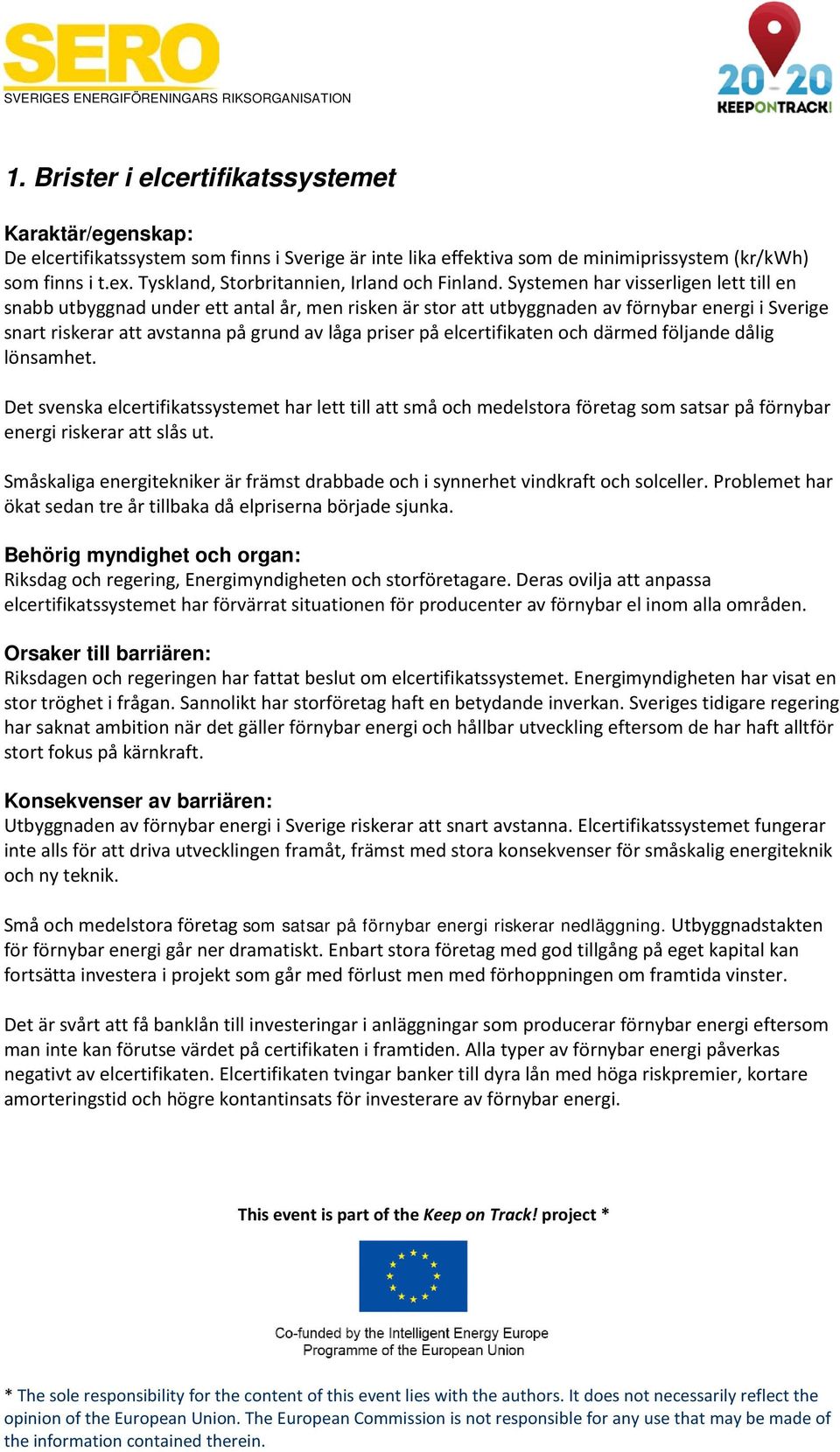 elcertifikaten och därmed följande dålig lönsamhet. Det svenska elcertifikatssystemet har lett till att små och medelstora företag som satsar på förnybar energi riskerar att slås ut.