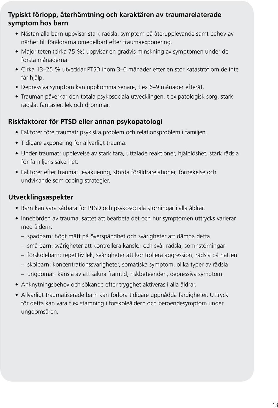 Cirka 13 25 % utvecklar PTSD inom 3 6 månader efter en stor katastrof om de inte får hjälp. Depressiva symptom kan uppkomma senare, t ex 6 9 månader efteråt.