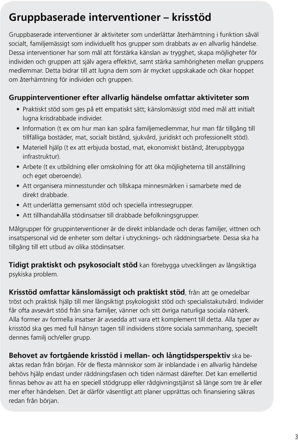 Dessa interventioner har som mål att förstärka känslan av trygghet, skapa möjligheter för individen och gruppen att själv agera effektivt, samt stärka samhörigheten mellan gruppens medlemmar.