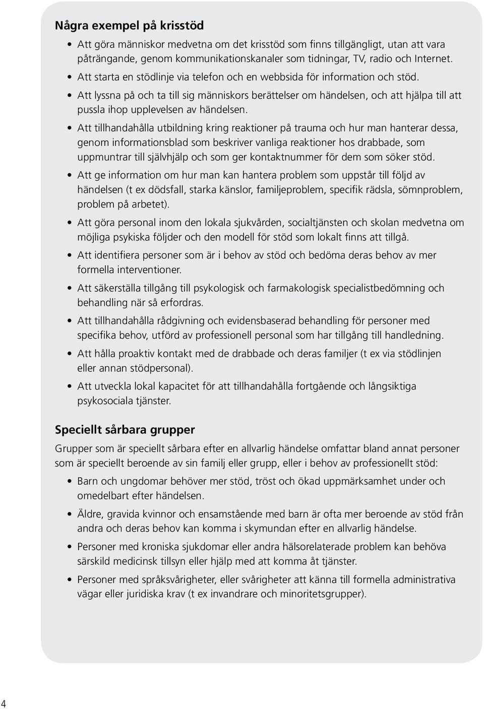 Att lyssna på och ta till sig människors berättelser om händelsen, och att hjälpa till att pussla ihop upplevelsen av händelsen.