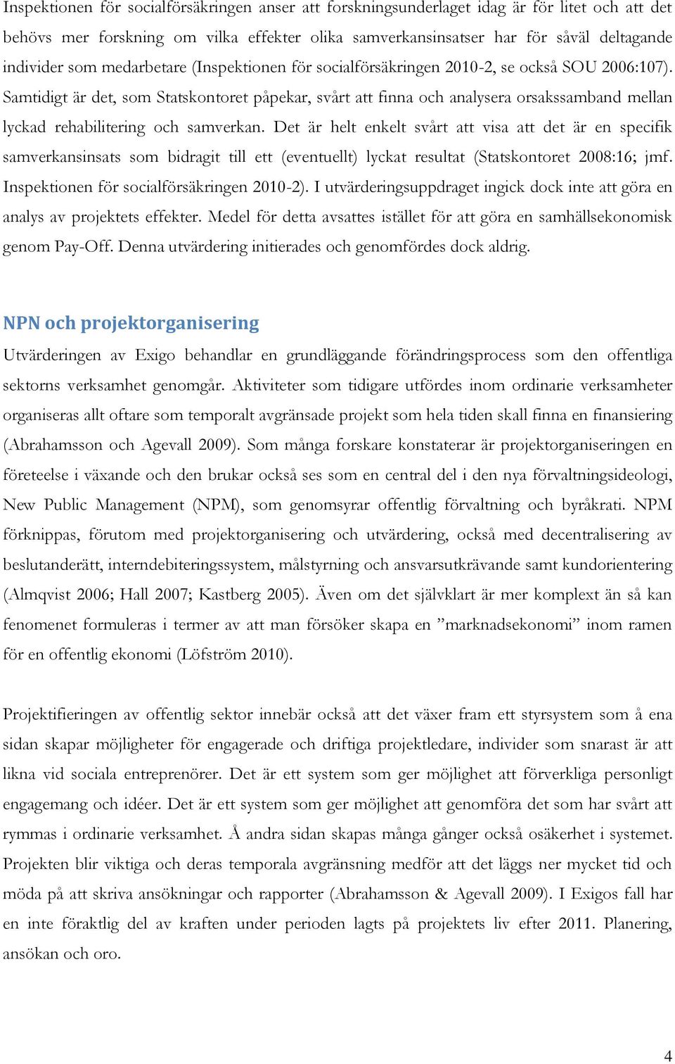 Samtidigt är det, som Statskontoret påpekar, svårt att finna och analysera orsakssamband mellan lyckad rehabilitering och samverkan.