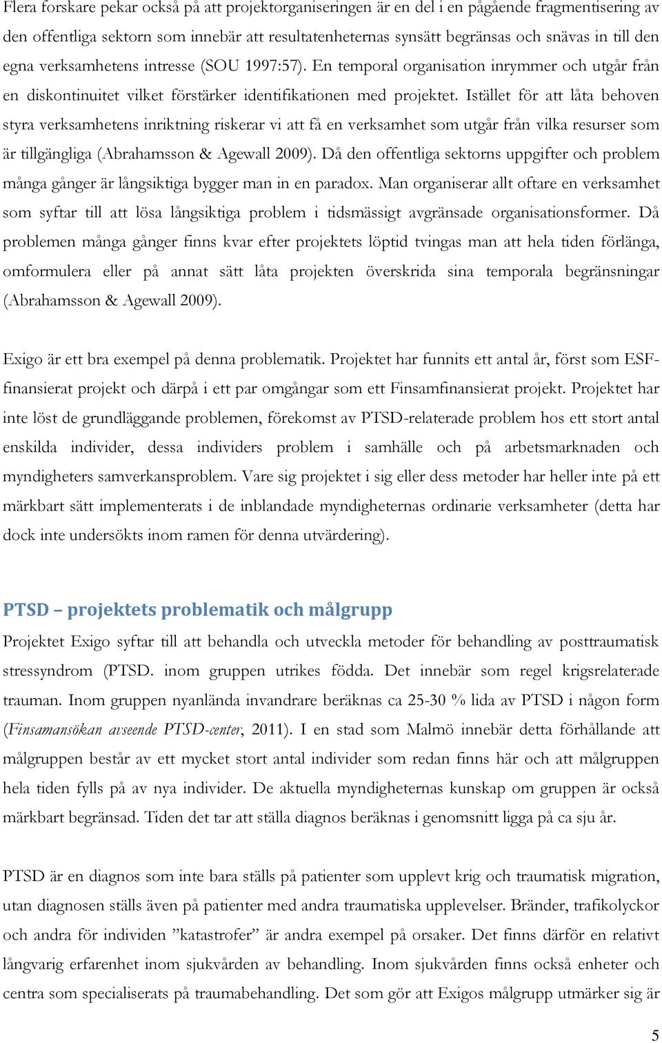 Istället för att låta behoven styra verksamhetens inriktning riskerar vi att få en verksamhet som utgår från vilka resurser som är tillgängliga (Abrahamsson & Agewall 2009).