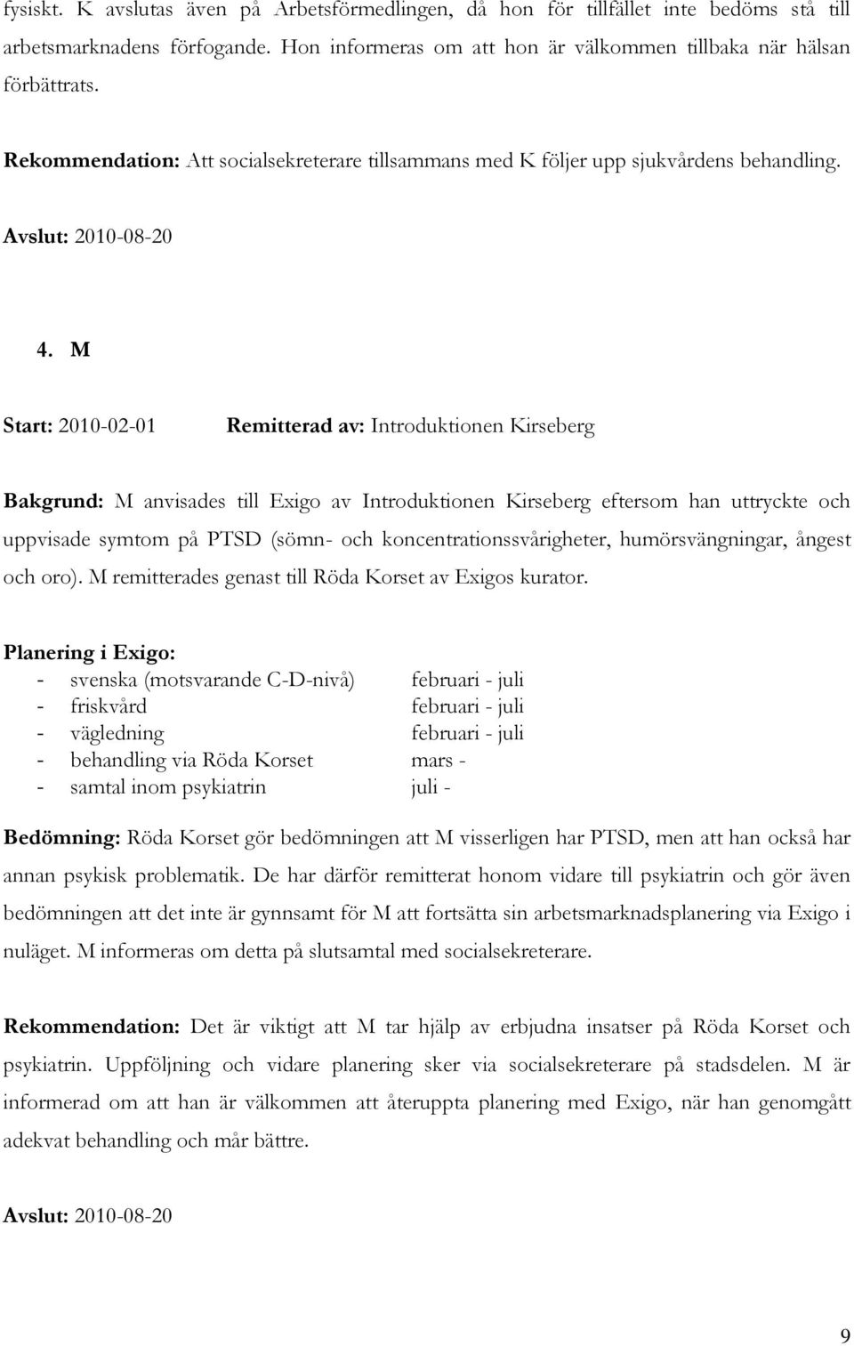 M Start: 2010-02-01 Remitterad av: Introduktionen Kirseberg Bakgrund: M anvisades till Exigo av Introduktionen Kirseberg eftersom han uttryckte och uppvisade symtom på PTSD (sömn- och