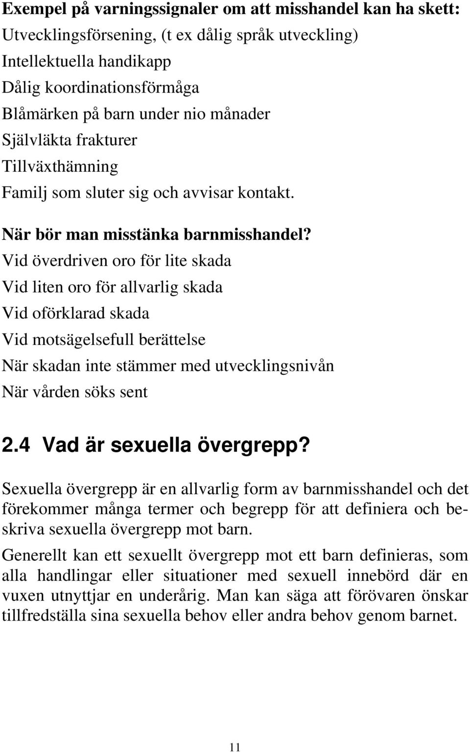 Vid överdriven oro för lite skada Vid liten oro för allvarlig skada Vid oförklarad skada Vid motsägelsefull berättelse När skadan inte stämmer med utvecklingsnivån När vården söks sent 2.