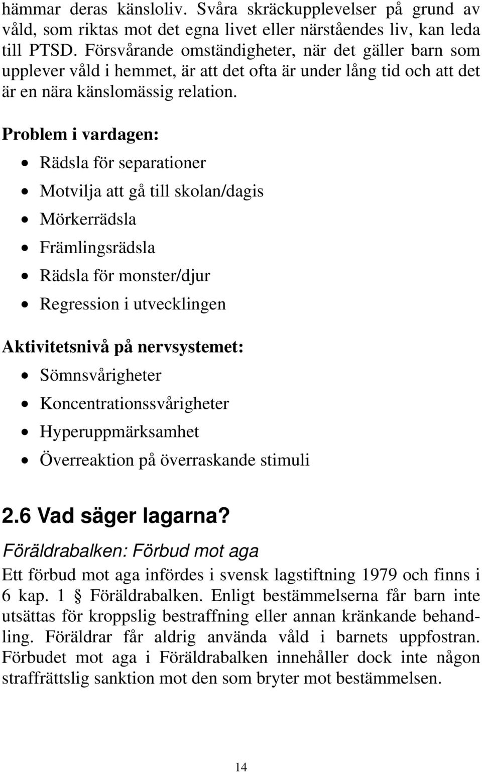 Problem i vardagen: Rädsla för separationer Motvilja att gå till skolan/dagis Mörkerrädsla Främlingsrädsla Rädsla för monster/djur Regression i utvecklingen Aktivitetsnivå på nervsystemet: