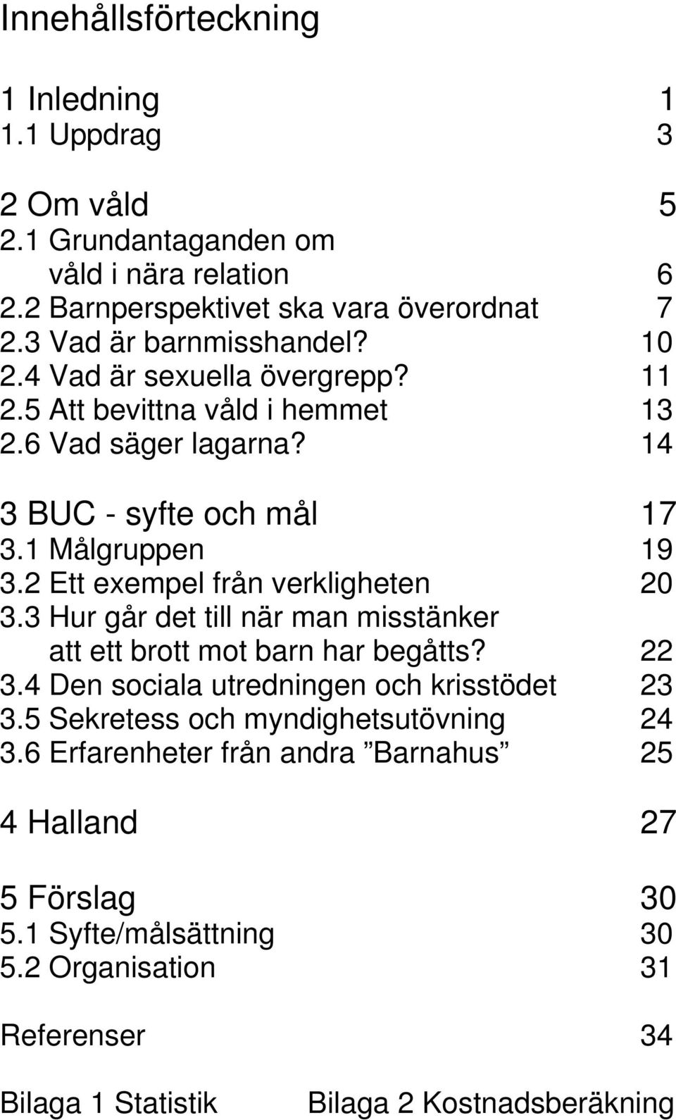 2 Ett exempel från verkligheten 20 3.3 Hur går det till när man misstänker att ett brott mot barn har begåtts? 22 3.4 Den sociala utredningen och krisstödet 23 3.