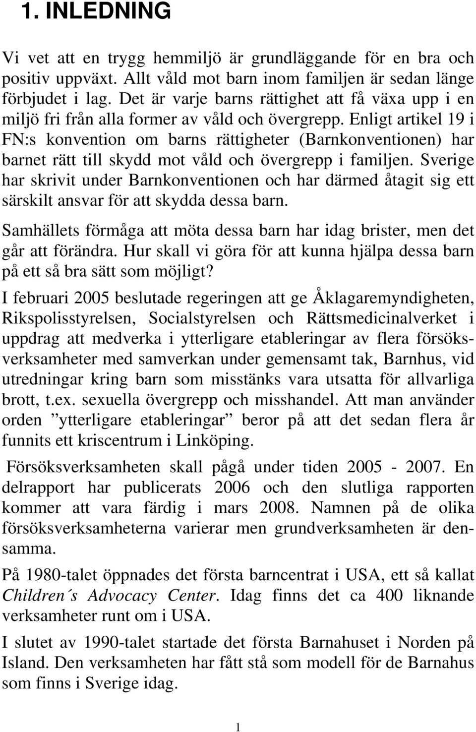 Enligt artikel 19 i FN:s konvention om barns rättigheter (Barnkonventionen) har barnet rätt till skydd mot våld och övergrepp i familjen.