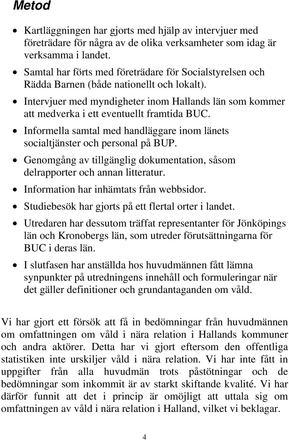 Informella samtal med handläggare inom länets socialtjänster och personal på BUP. Genomgång av tillgänglig dokumentation, såsom delrapporter och annan litteratur.