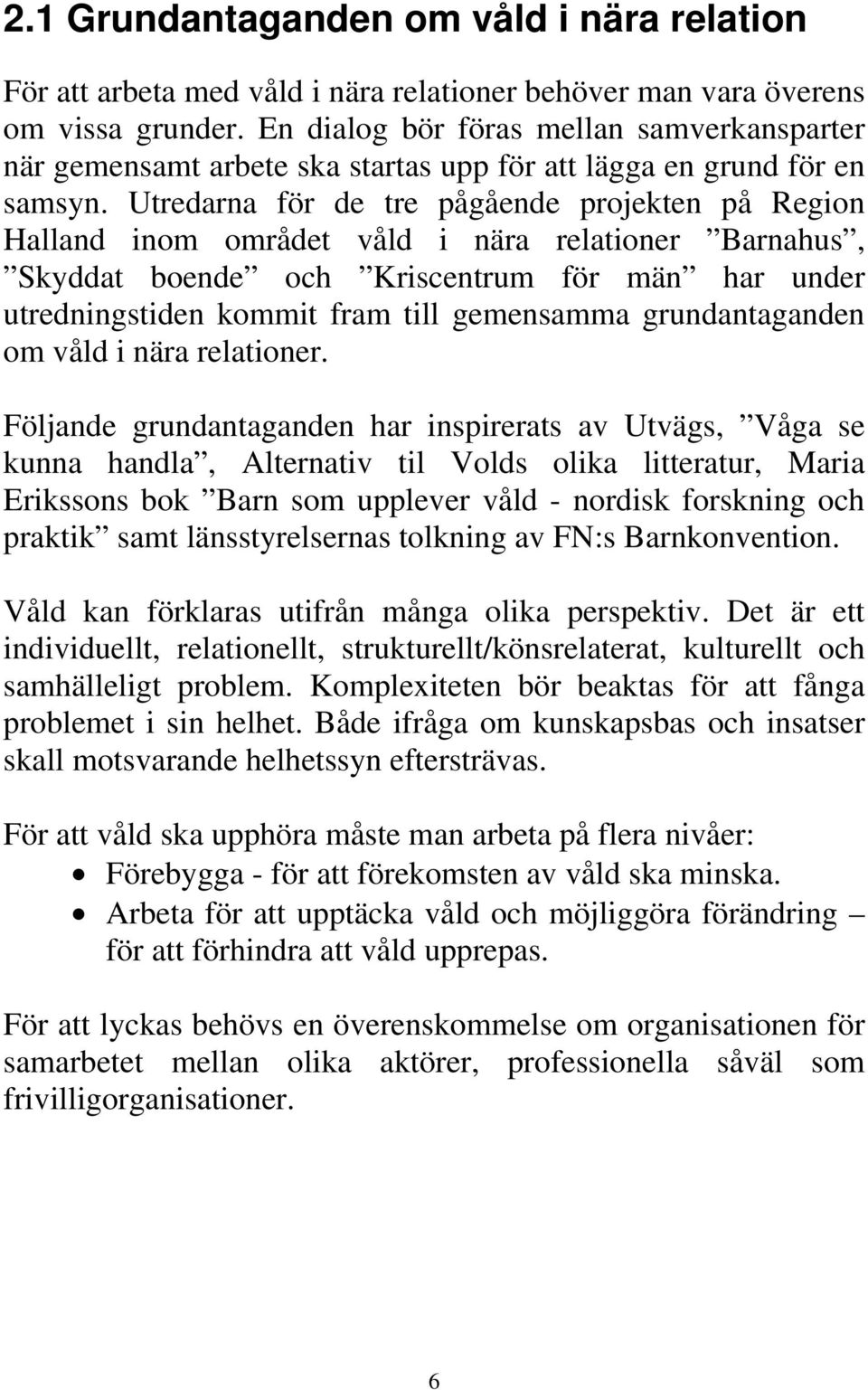 Utredarna för de tre pågående projekten på Region Halland inom området våld i nära relationer Barnahus, Skyddat boende och Kriscentrum för män har under utredningstiden kommit fram till gemensamma