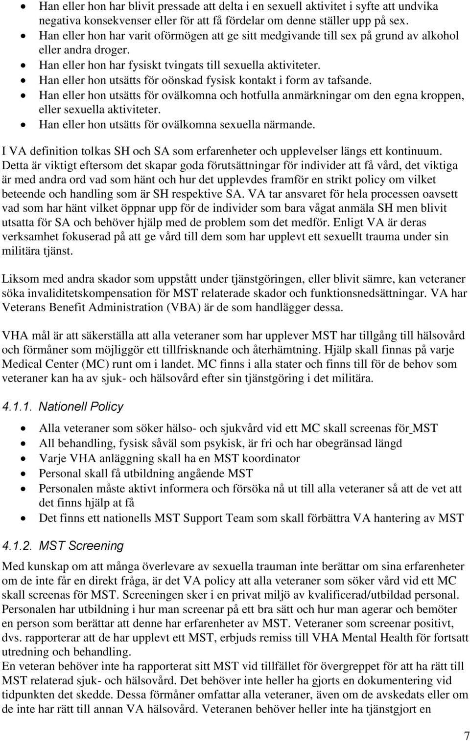 Han eller hon utsätts för oönskad fysisk kontakt i form av tafsande. Han eller hon utsätts för ovälkomna och hotfulla anmärkningar om den egna kroppen, eller sexuella aktiviteter.