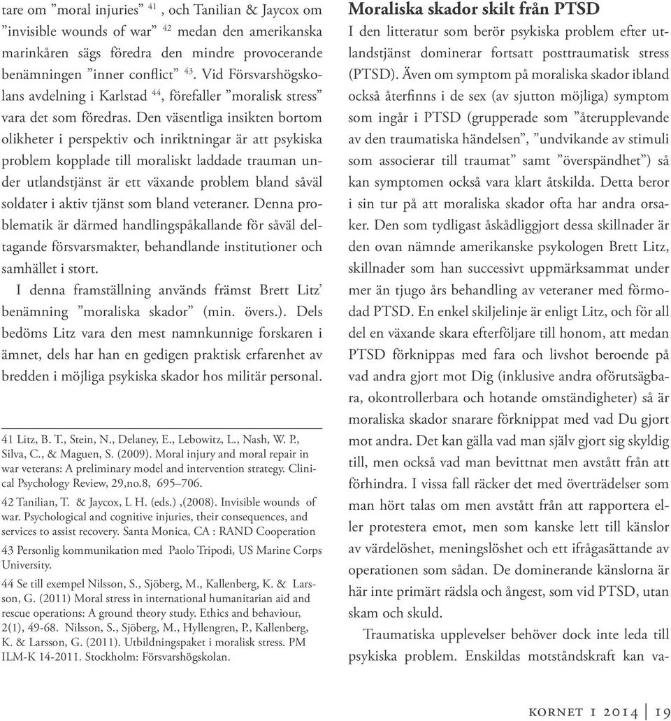Den väsentliga insikten bortom olikheter i perspektiv och inriktningar är att psykiska problem kopplade till moraliskt laddade trauman under utlandstjänst är ett växande problem bland såväl soldater