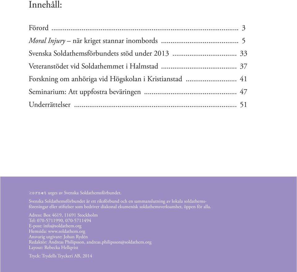 Svenska Soldathemsförbundet är ett riksförbund och en sammanslutning av lokala soldathemsföreningar eller stiftelser som bedriver diakonal ekumenisk soldathemsverksamhet, öppen för alla.