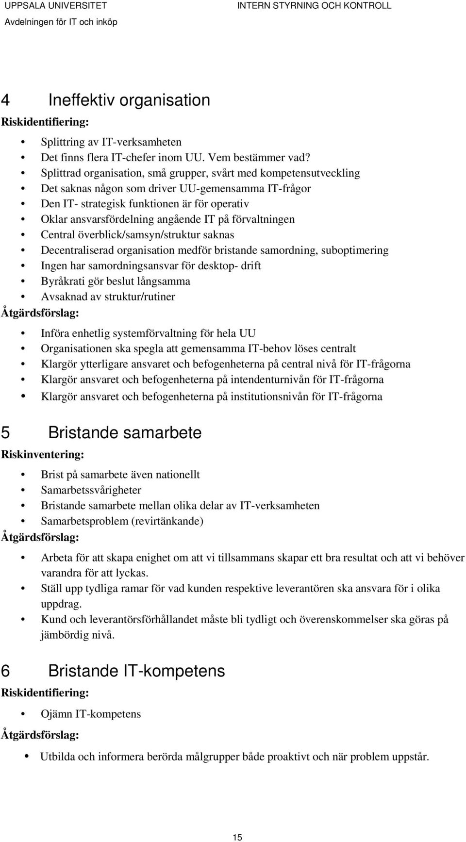 IT på förvaltningen Central överblick/samsyn/struktur saknas Decentraliserad organisation medför bristande samordning, suboptimering Ingen har samordningsansvar för desktop- drift Byråkrati gör