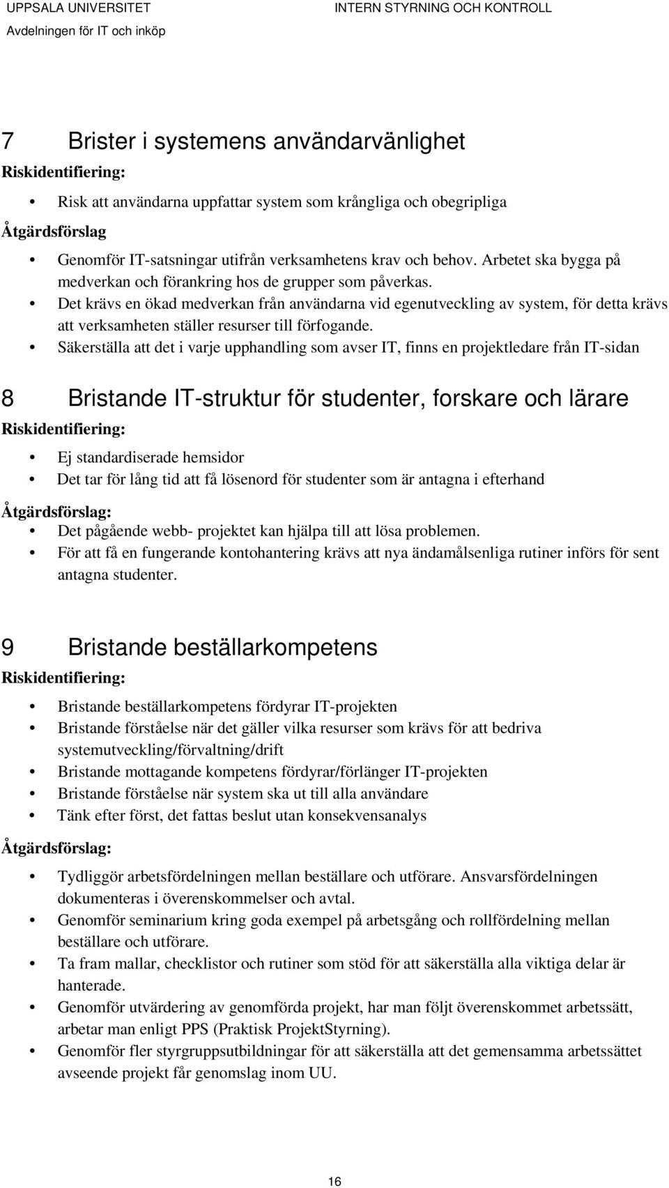 Det krävs en ökad medverkan från användarna vid egenutveckling av system, för detta krävs att verksamheten ställer resurser till förfogande.