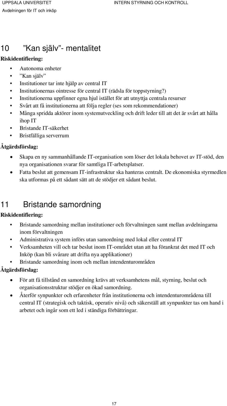 och drift leder till att det är svårt att hålla ihop IT Bristande IT-säkerhet Bristfälliga serverrum Skapa en ny sammanhållande IT-organisation som löser det lokala behovet av IT-stöd, den nya