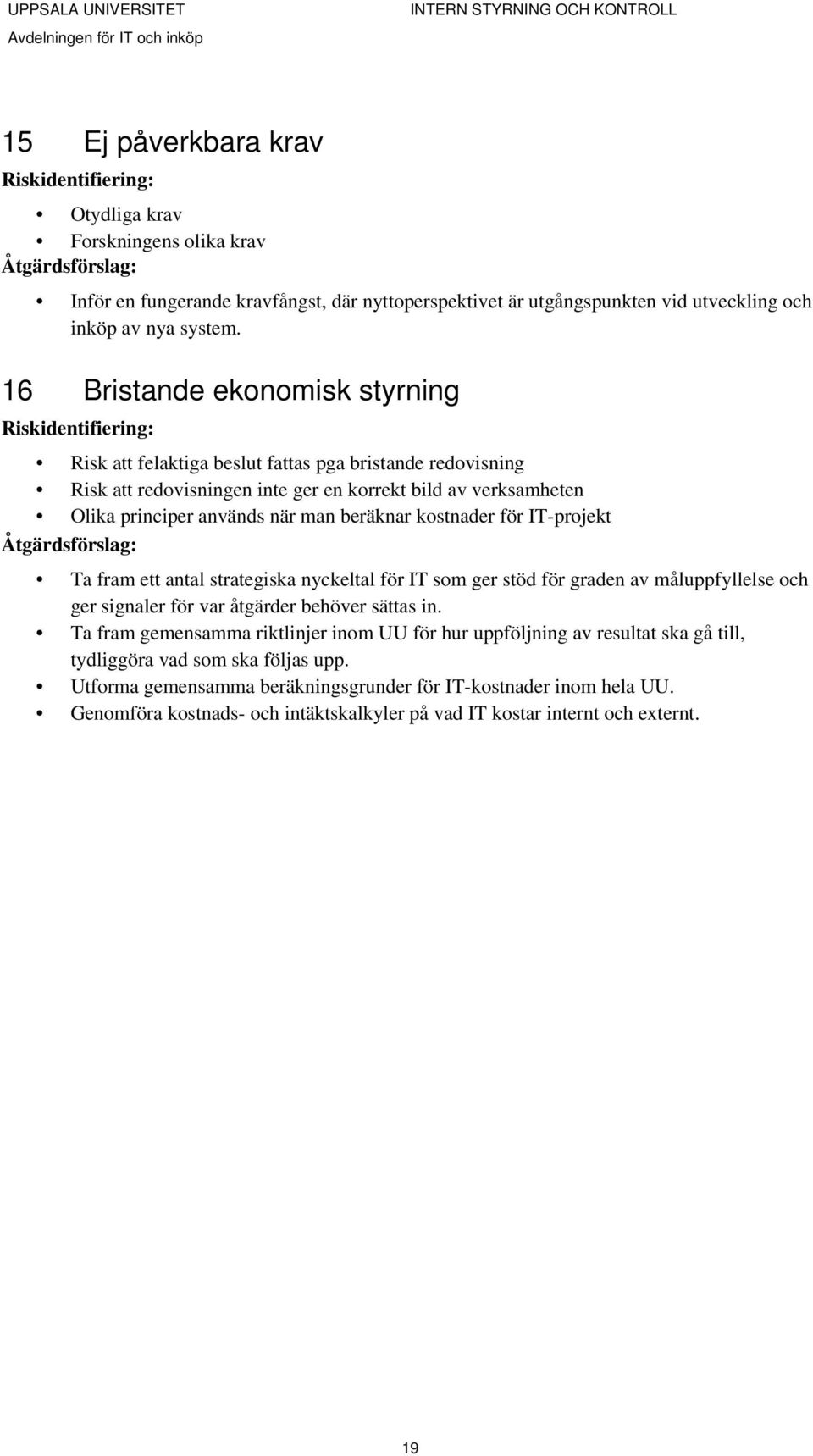 kostnader för IT-projekt Ta fram ett antal strategiska nyckeltal för IT som ger stöd för graden av måluppfyllelse och ger signaler för var åtgärder behöver sättas in.