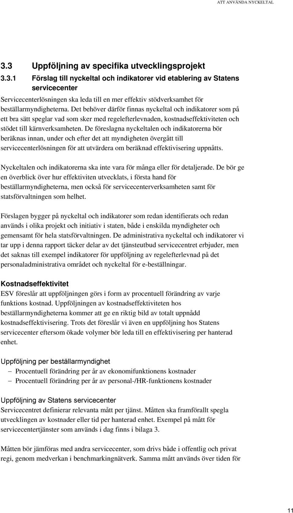 De föreslagna nyckeltalen och indikatorerna bör beräknas innan, under och efter det att myndigheten övergått till servicecenterlösningen för att utvärdera om beräknad effektivisering uppnåtts.