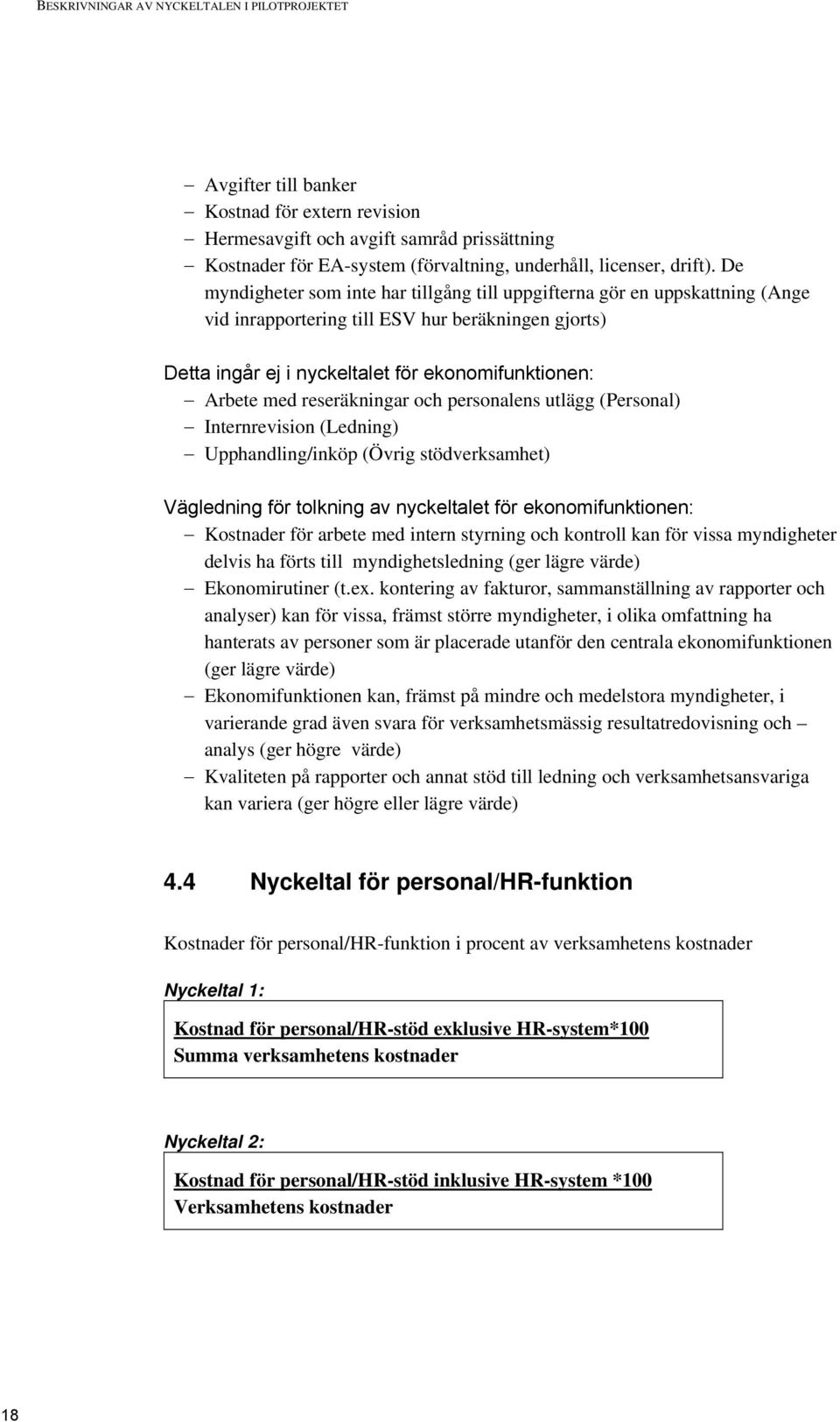 De myndigheter som inte har tillgång till uppgifterna gör en uppskattning (Ange vid inrapportering till ESV hur beräkningen gjorts) Detta ingår ej i nyckeltalet för ekonomifunktionen: Arbete med