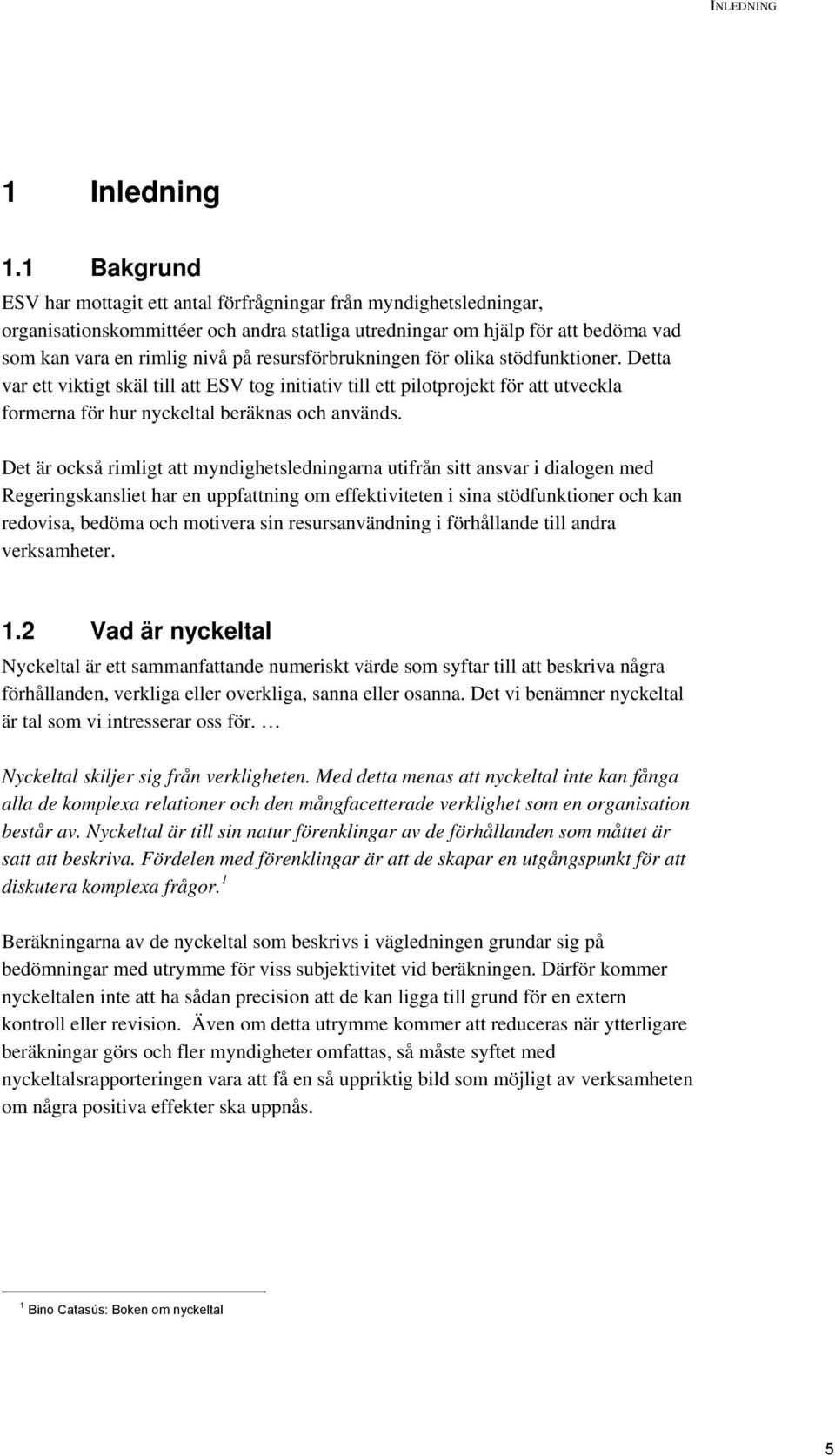 resursförbrukningen för olika stödfunktioner. Detta var ett viktigt skäl till att ESV tog initiativ till ett pilotprojekt för att utveckla formerna för hur nyckeltal beräknas och används.