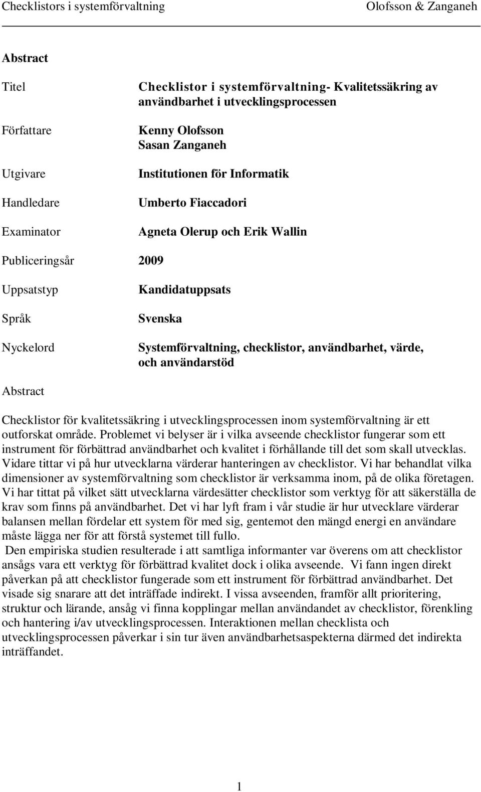 användarstöd Abstract Checklistor för kvalitetssäkring i utvecklingsprocessen inom systemförvaltning är ett outforskat område.