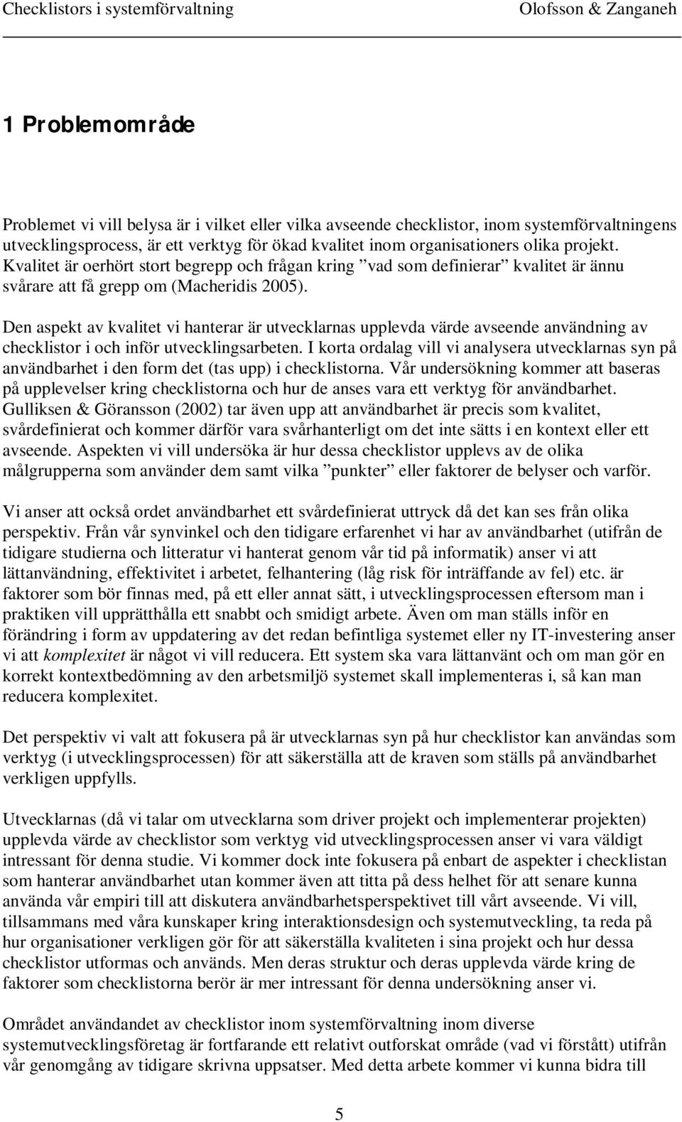 Den aspekt av kvalitet vi hanterar är utvecklarnas upplevda värde avseende användning av checklistor i och inför utvecklingsarbeten.