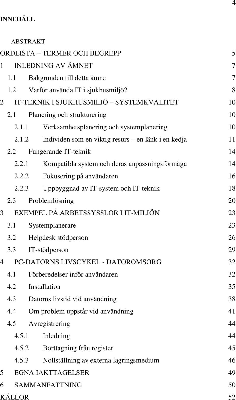 2.2 Fokusering på användaren 16 2.2.3 Uppbyggnad av IT-system och IT-teknik 18 2.3 Problemlösning 20 3 EXEMPEL PÅ ARBETSSYSSLOR I IT-MILJÖN 23 3.1 Systemplanerare 23 3.2 Helpdesk stödperson 26 3.