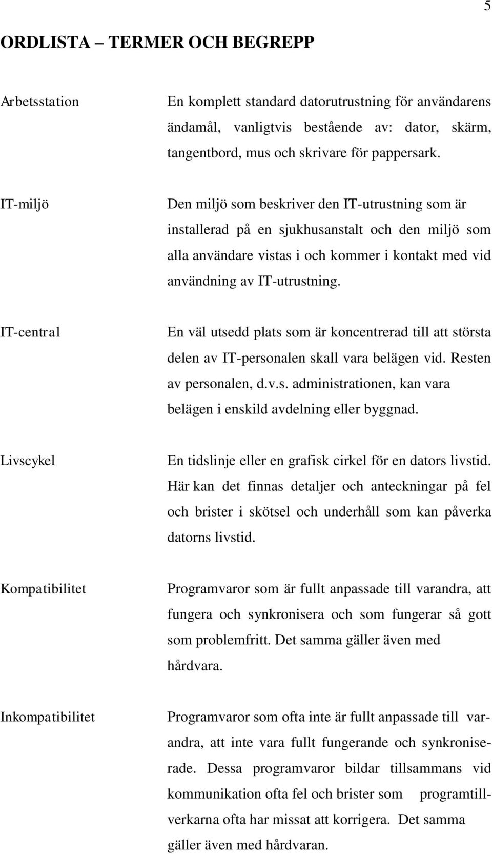 IT-central En väl utsedd plats som är koncentrerad till att största delen av IT-personalen skall vara belägen vid. Resten av personalen, d.v.s. administrationen, kan vara belägen i enskild avdelning eller byggnad.