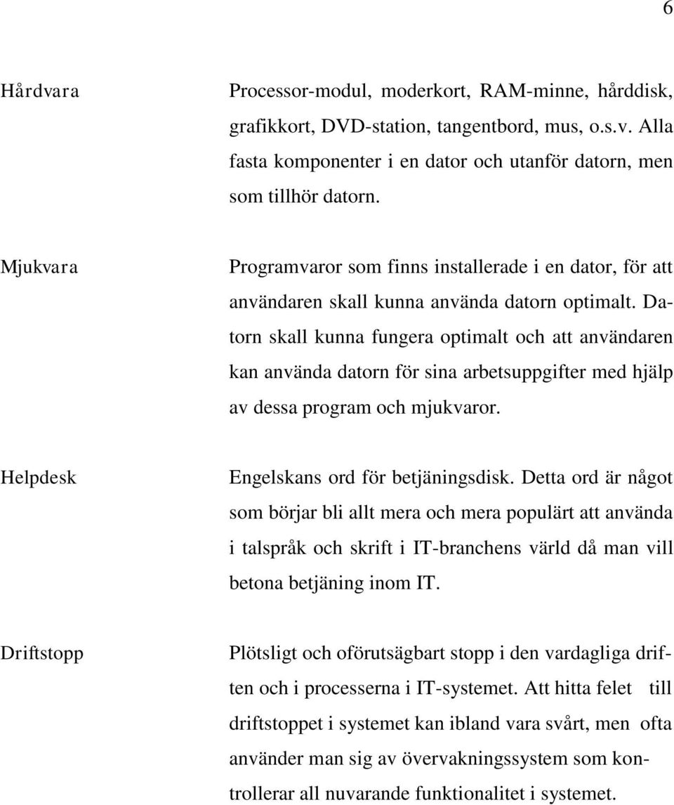 Datorn skall kunna fungera optimalt och att användaren kan använda datorn för sina arbetsuppgifter med hjälp av dessa program och mjukvaror. Helpdesk Engelskans ord för betjäningsdisk.