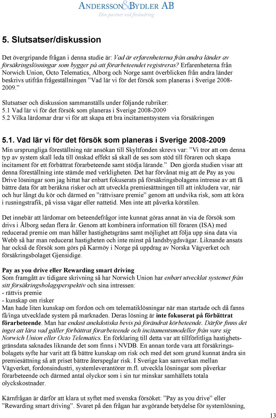 Slutsatser och diskussion sammanställs under följande rubriker: 5.1 Vad lär vi för det försök som planeras i Sverige 2008-2009 5.