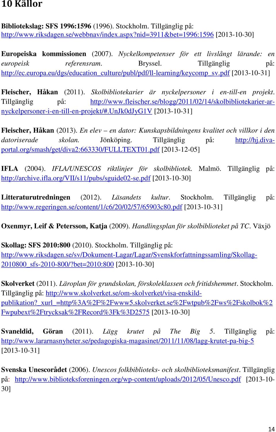 pdf [2013-10-31] Fleischer, Håkan (2011). Skolbibliotekarier är nyckelpersoner i en-till-en projekt. Tillgänglig på: http://www.fleischer.