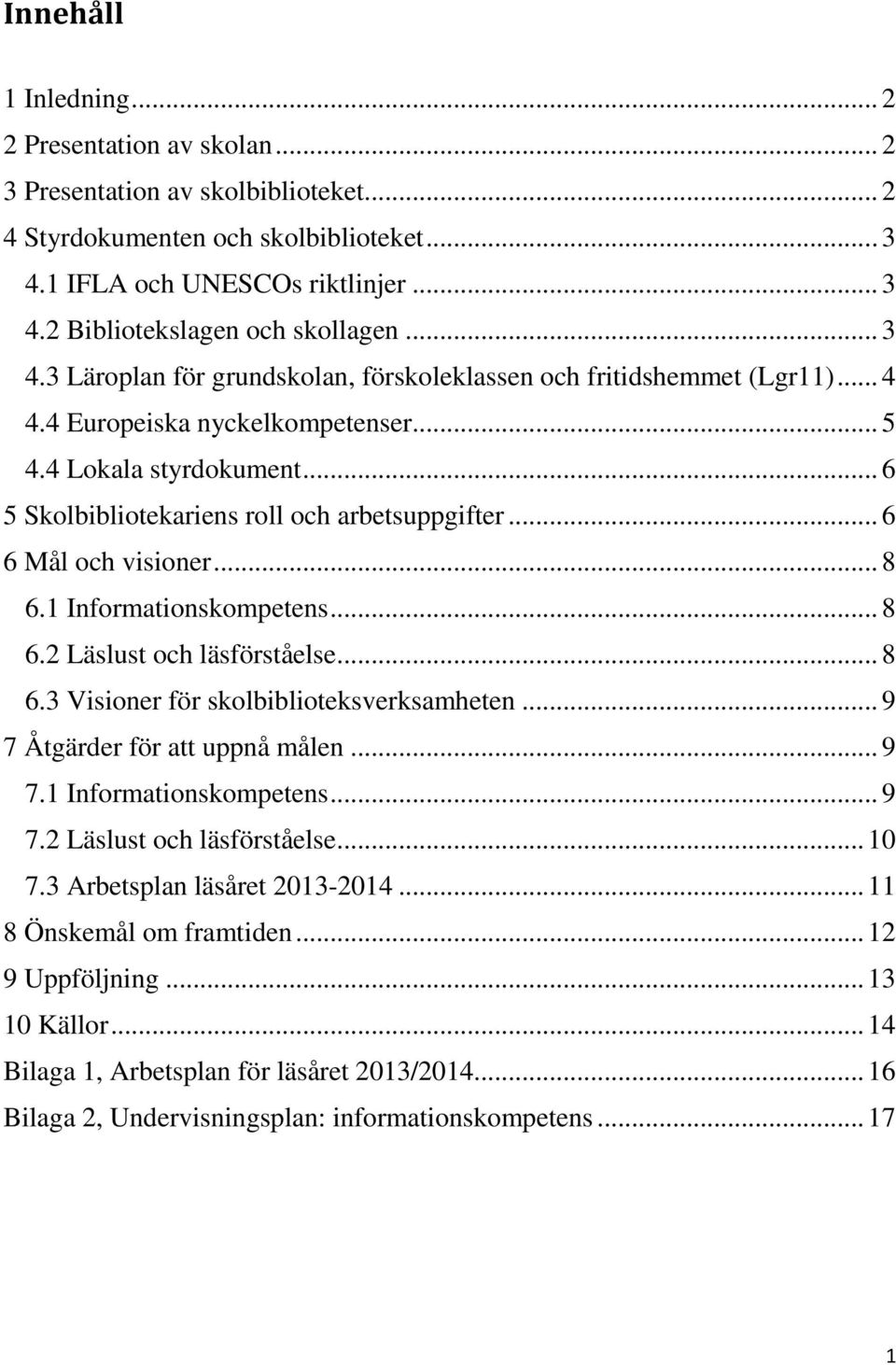 .. 6 6 Mål och visioner... 8 6.1 Informationskompetens... 8 6.2 Läslust och läsförståelse... 8 6.3 Visioner för skolbiblioteksverksamheten... 9 7 Åtgärder för att uppnå målen... 9 7.1 Informationskompetens... 9 7.2 Läslust och läsförståelse... 10 7.