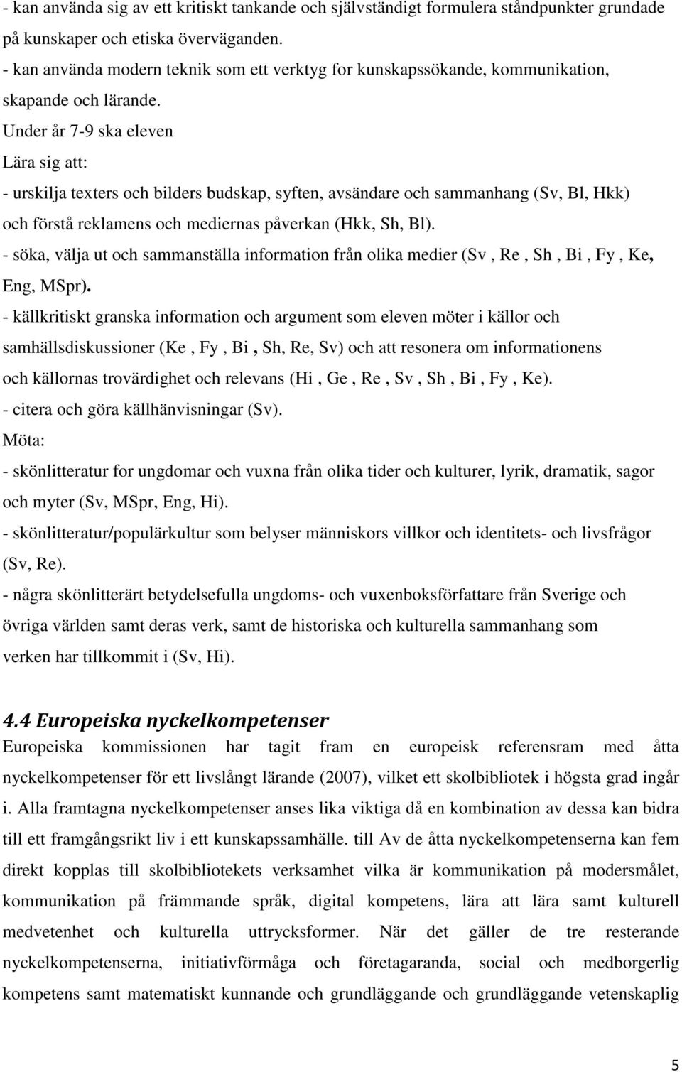 Under år 7-9 ska eleven Lära sig att: - urskilja texters och bilders budskap, syften, avsändare och sammanhang (Sv, Bl, Hkk) och förstå reklamens och mediernas påverkan (Hkk, Sh, Bl).