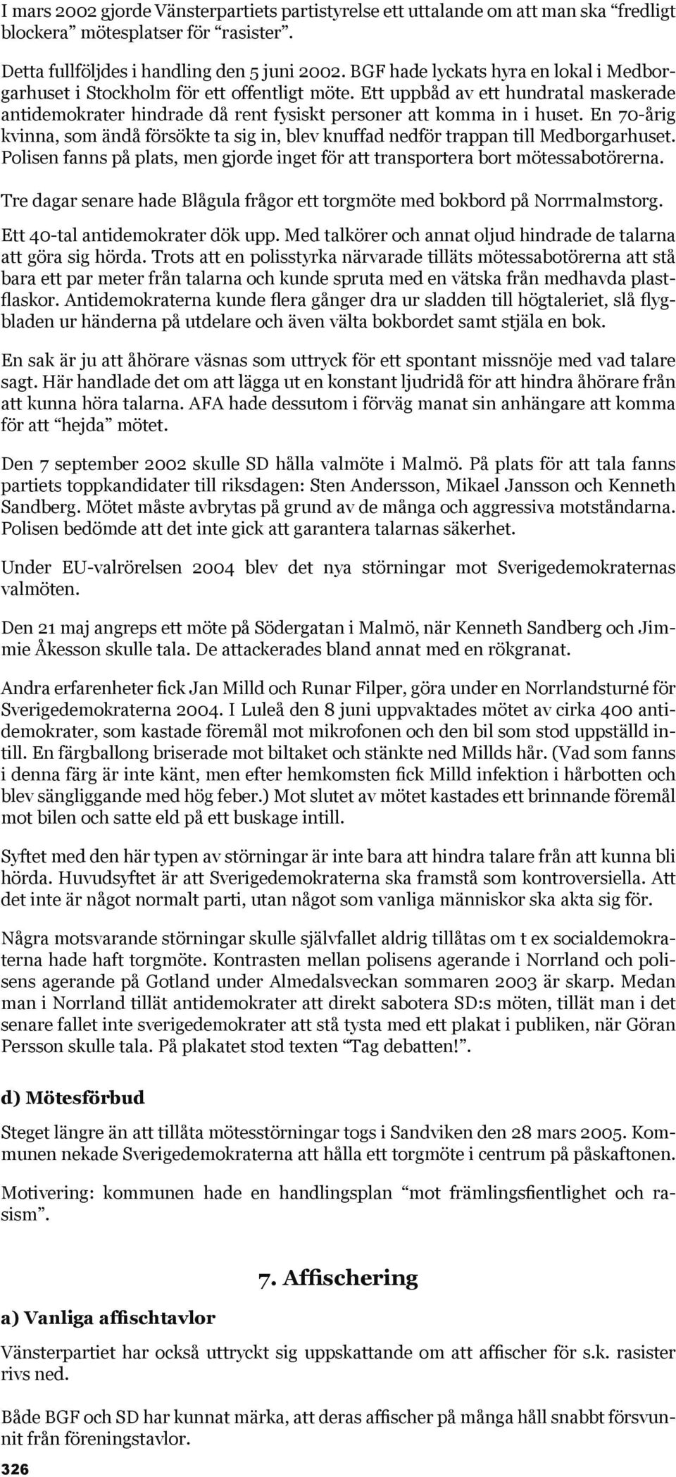 En 70-årig kvinna, som ändå försökte ta sig in, blev knuffad nedför trappan till Medborgarhuset. Polisen fanns på plats, men gjorde inget för att transportera bort mötessabotörerna.