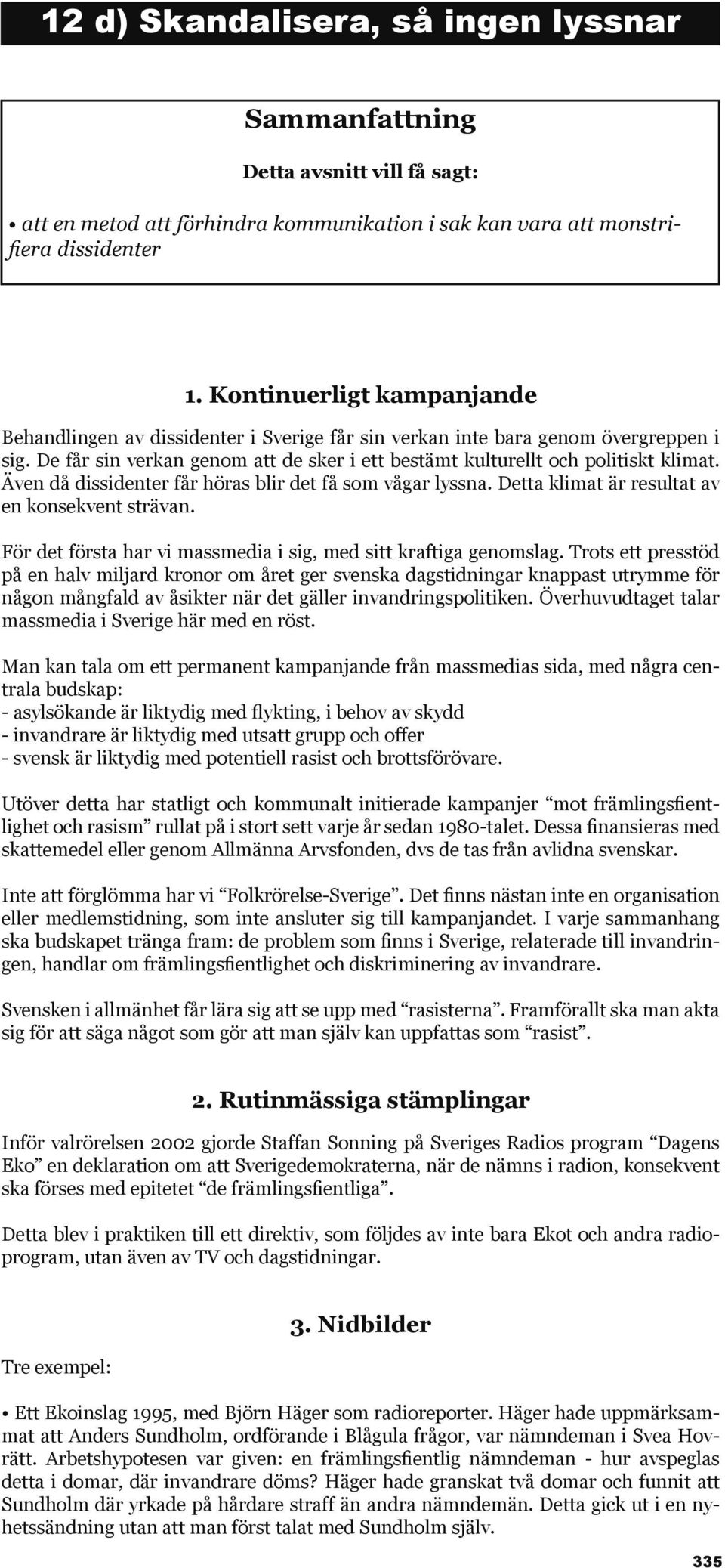 Även då dissidenter får höras blir det få som vågar lyssna. Detta klimat är resultat av en konsekvent strävan. För det första har vi massmedia i sig, med sitt kraftiga genomslag.